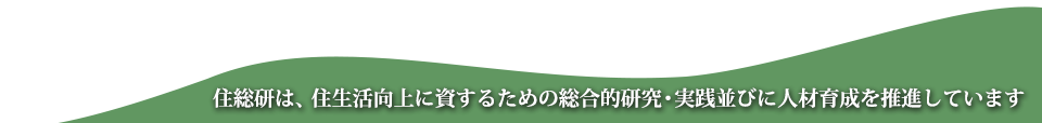 住総研は、住生活向上に資するための総合的研究・実践並びに人材育成を推進しています